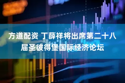 方道配资 丁薛祥将出席第二十八届圣彼得堡国际经济论坛