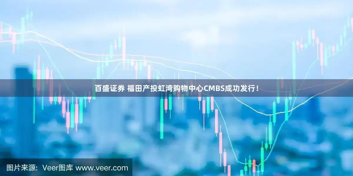 百盛证券 福田产投虹湾购物中心CMBS成功发行！