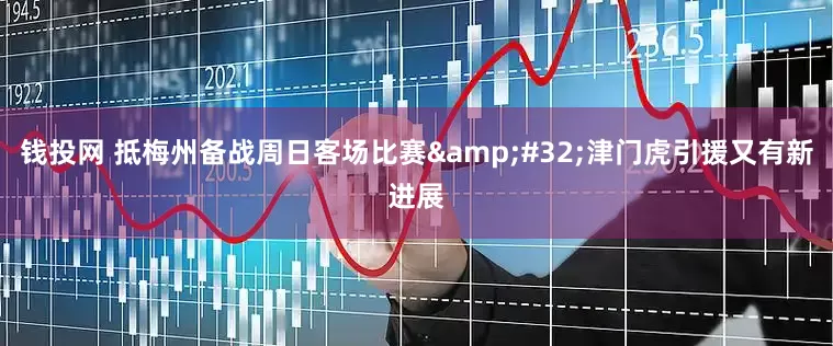 钱投网 抵梅州备战周日客场比赛&#32;津门虎引援又有新进展
