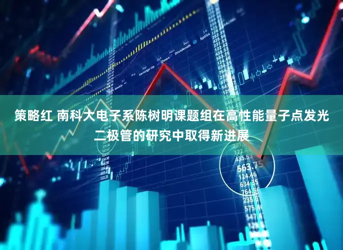 策略红 南科大电子系陈树明课题组在高性能量子点发光二极管的研究中取得新进展