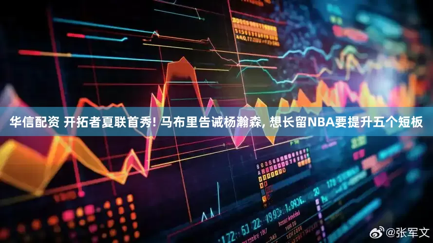 华信配资 开拓者夏联首秀! 马布里告诫杨瀚森, 想长留NBA要提升五个短板