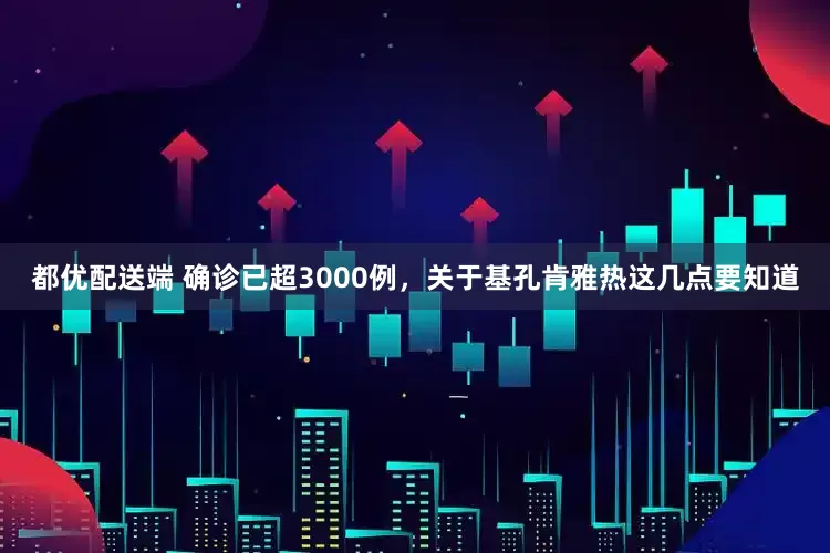 都优配送端 确诊已超3000例，关于基孔肯雅热这几点要知道
