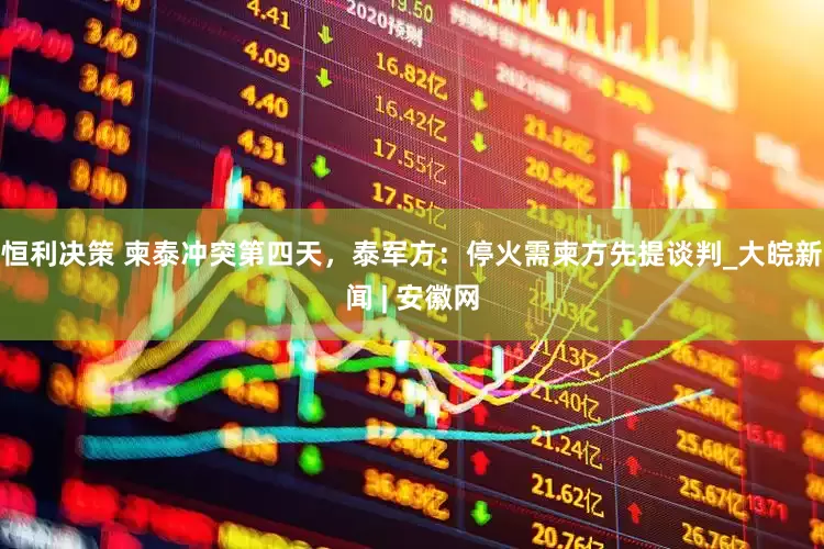 恒利决策 柬泰冲突第四天，泰军方：停火需柬方先提谈判_大皖新闻 | 安徽网