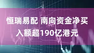 恒瑞易配 南向资金净买入额超190亿港元
