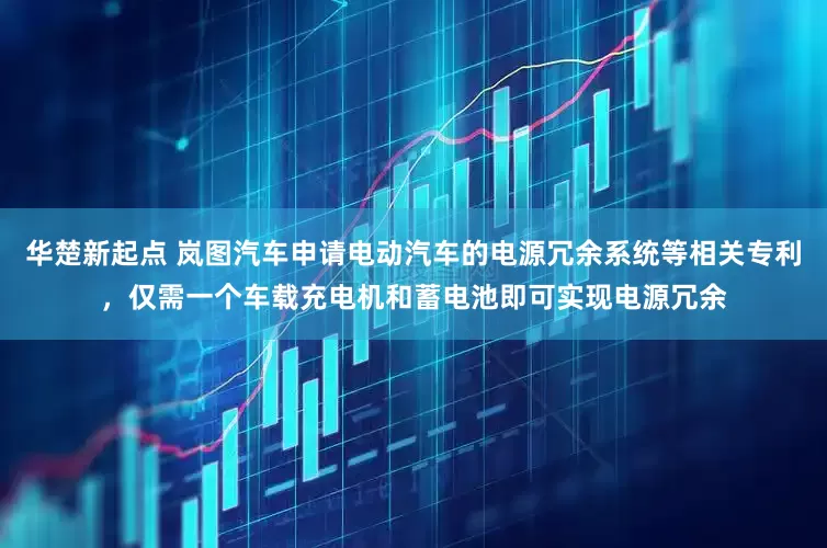 华楚新起点 岚图汽车申请电动汽车的电源冗余系统等相关专利，仅需一个车载充电机和蓄电池即可实现电源冗余