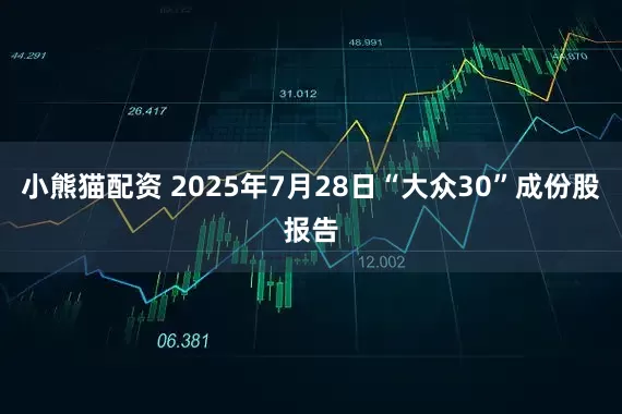 小熊猫配资 2025年7月28日“大众30”成份股报告