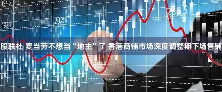 股联社 麦当劳不想当“地主”了 香港商铺市场深度调整期下场售铺