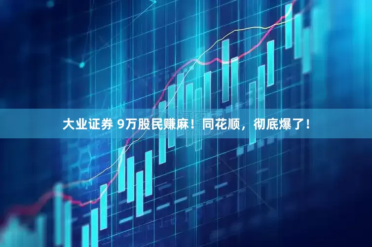 大业证券 9万股民赚麻！同花顺，彻底爆了！