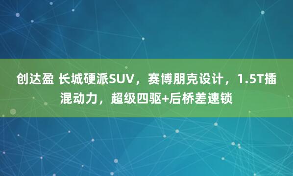 创达盈 长城硬派SUV，赛博朋克设计，1.5T插混动力，超级四驱+后桥差速锁