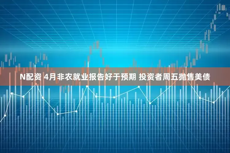N配资 4月非农就业报告好于预期 投资者周五抛售美债