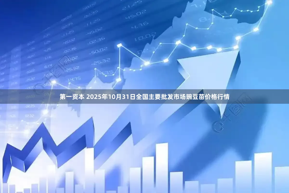 第一资本 2025年10月31日全国主要批发市场豌豆苗价格行情