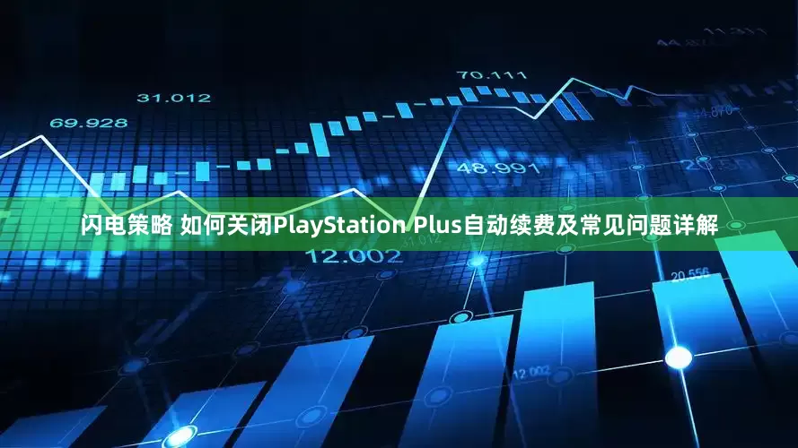 闪电策略 如何关闭PlayStation Plus自动续费及常见问题详解
